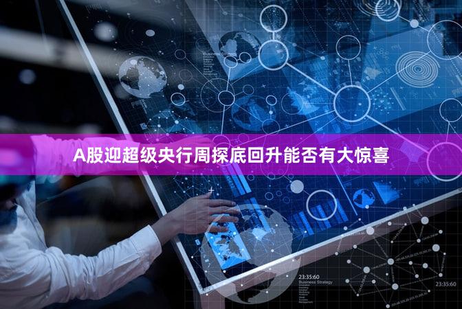 A股迎超级央行周探底回升能否有大惊喜