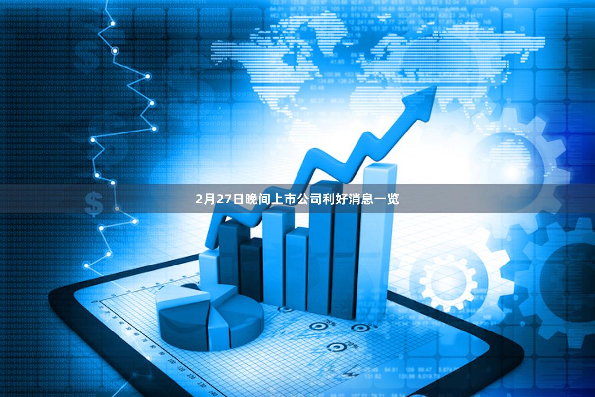 2月27日晚间上市公司利好消息一览