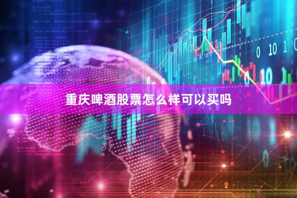 重庆啤酒股票怎么样可以买吗