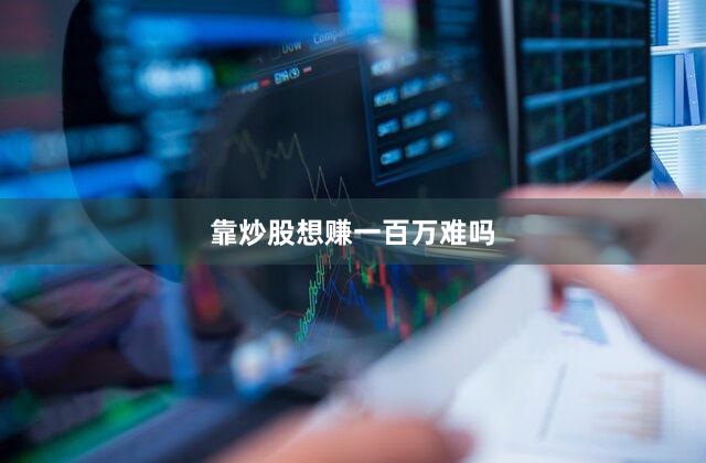 靠炒股想赚一百万难吗