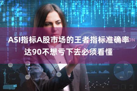 ASI指标A股市场的王者指标准确率达90不想亏下去必须看懂
