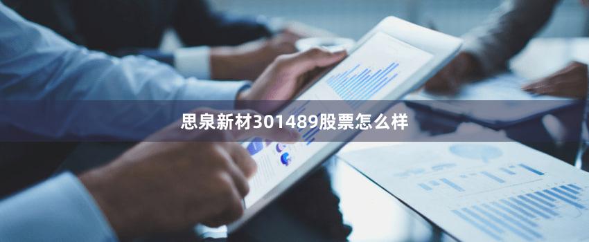 思泉新材301489股票怎么样