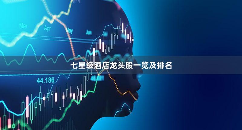 七星级酒店龙头股一览及排名