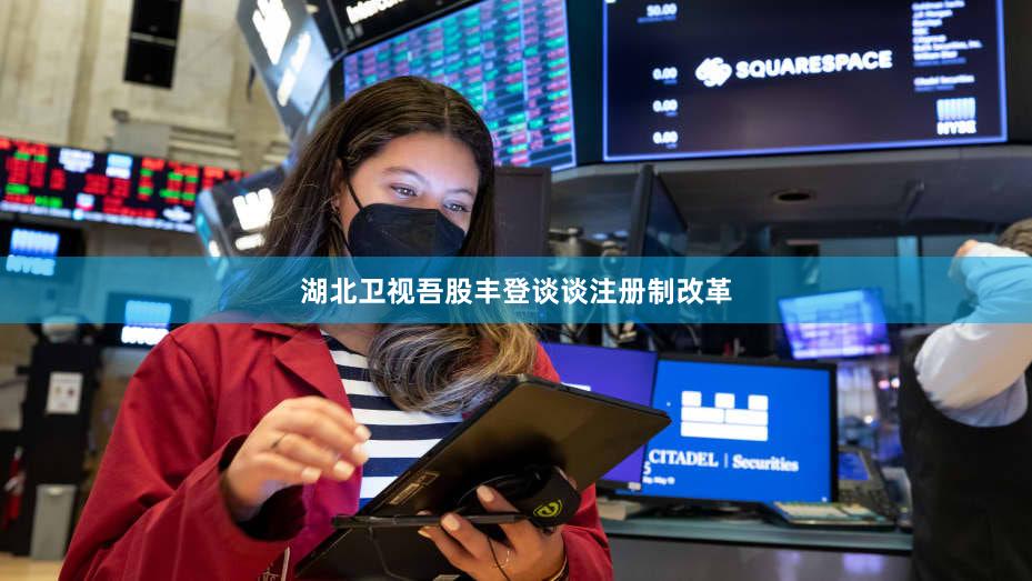 湖北卫视吾股丰登谈谈注册制改革