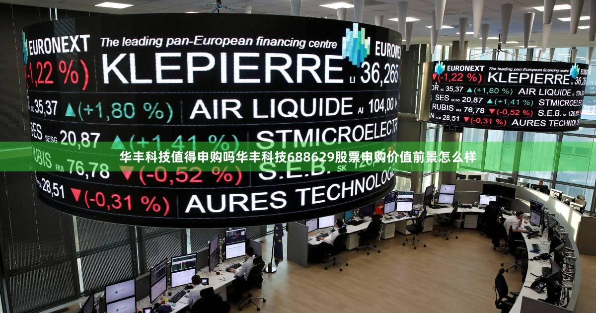 华丰科技值得申购吗华丰科技688629股票申购价值前景怎么样