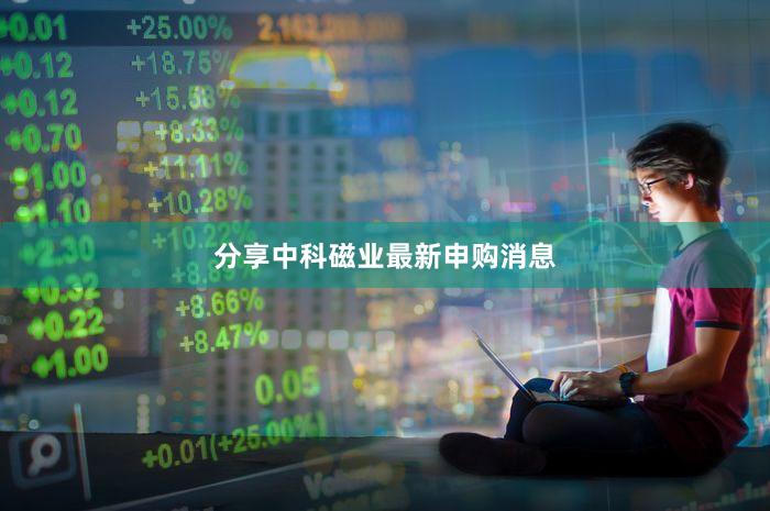 分享中科磁业最新申购消息