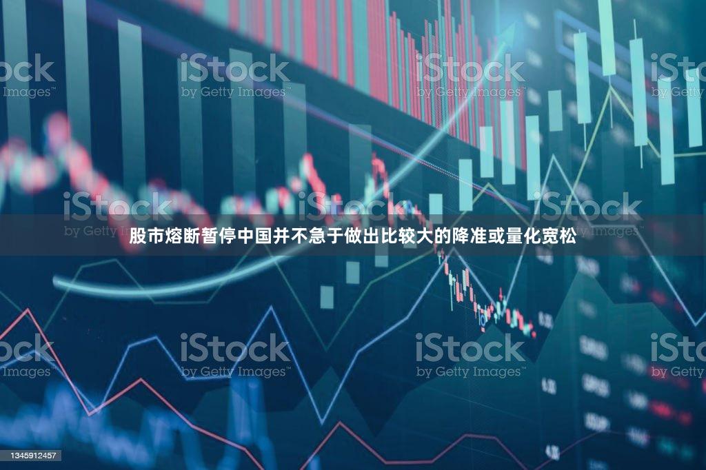 股市熔断暂停中国并不急于做出比较大的降准或量化宽松