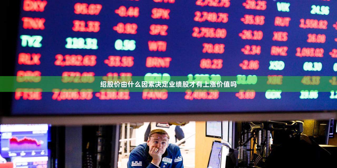 绍股价由什么因素决定业绩股才有上涨价值吗