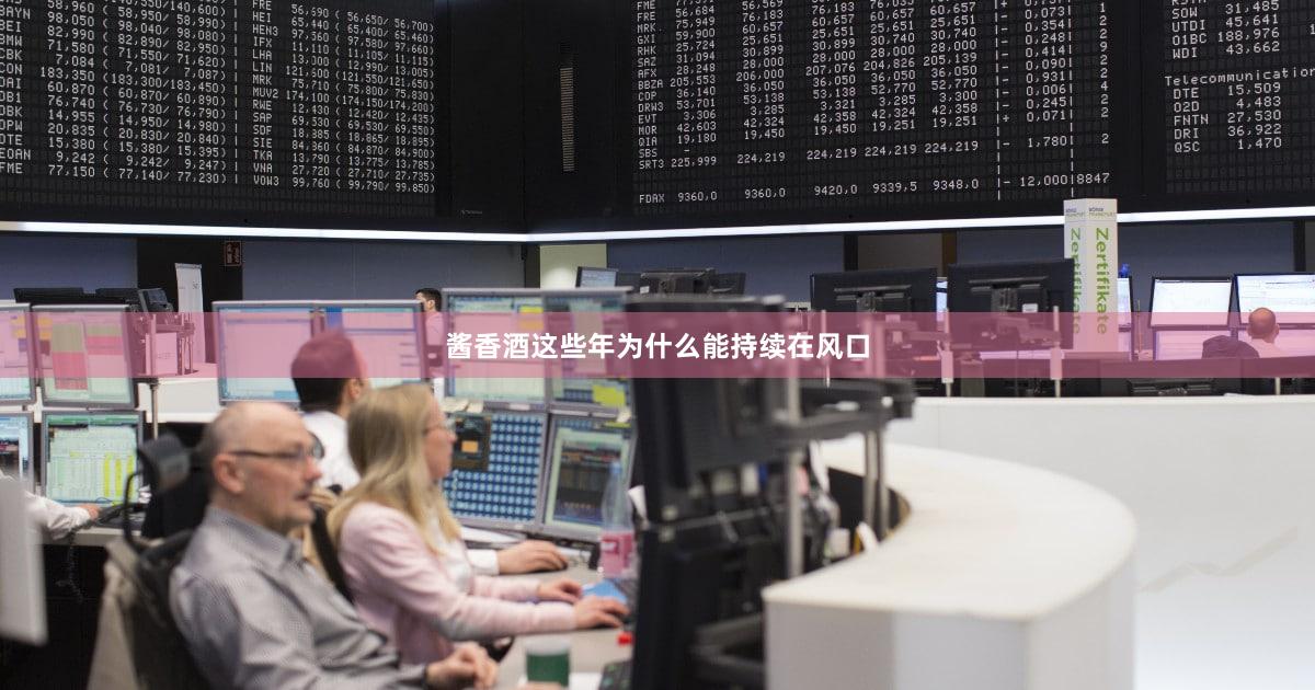 酱香酒这些年为什么能持续在风口