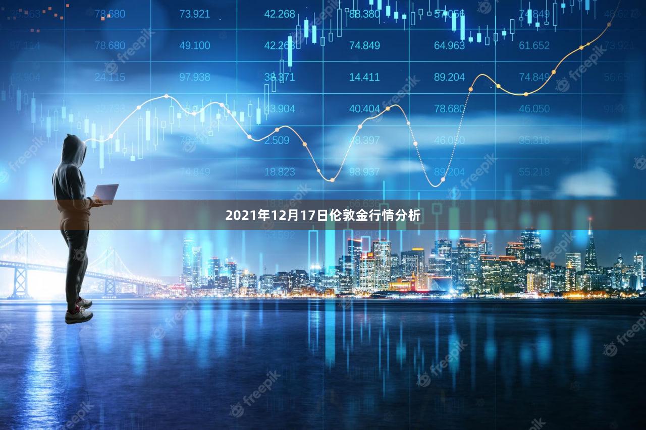 2021年12月17日伦敦金行情分析