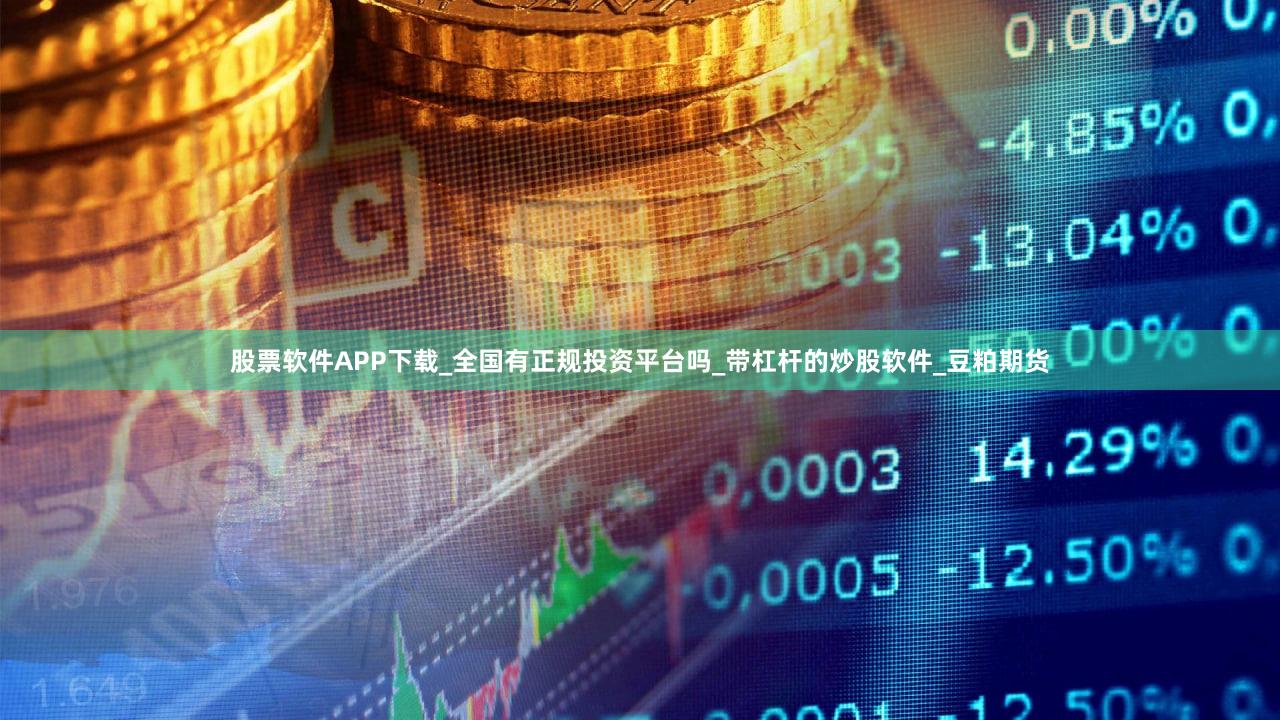 股票软件APP下载_全国有正规投资平台吗_带杠杆的炒股软件_豆粕期货