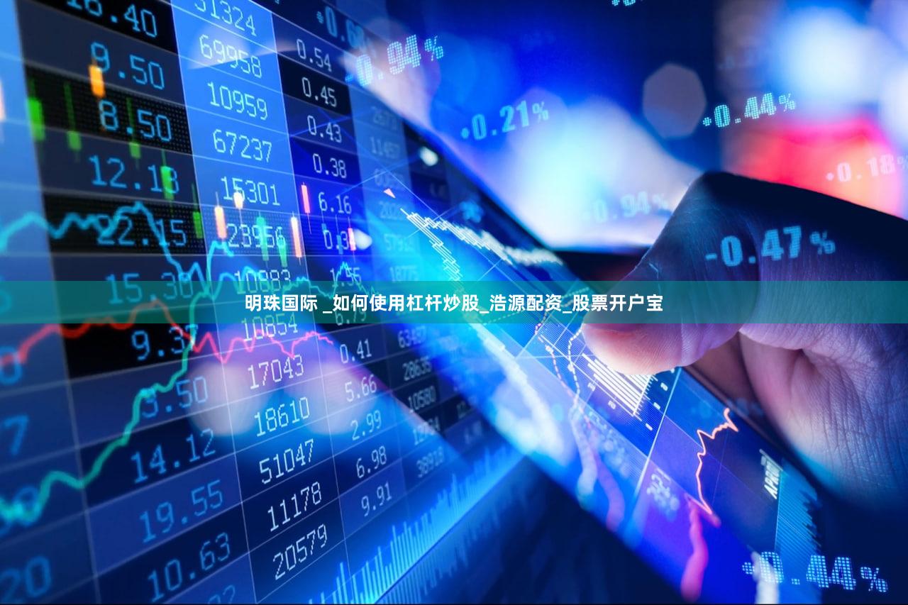 明珠国际 _如何使用杠杆炒股_浩源配资_股票开户宝