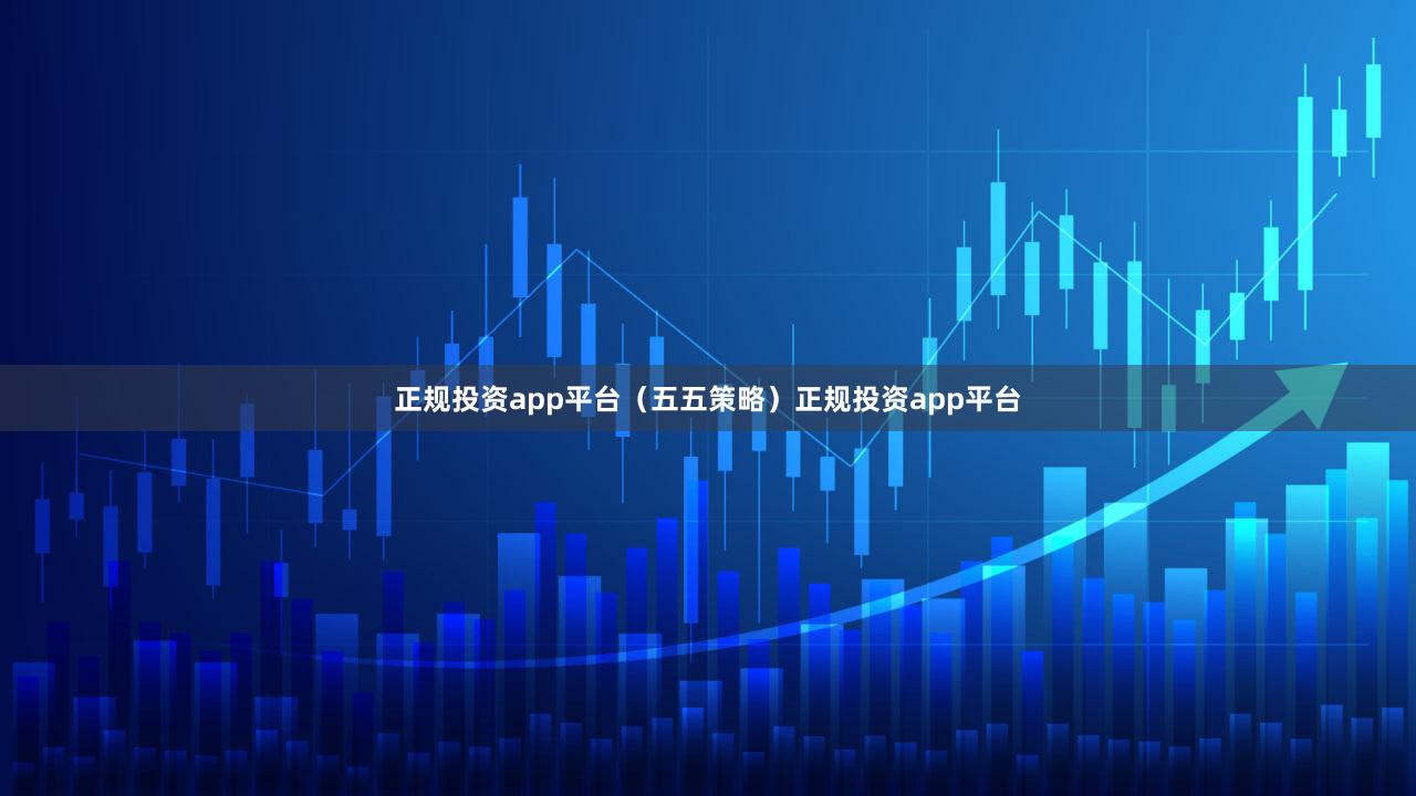 正规投资app平台（五五策略）正规投资app平台