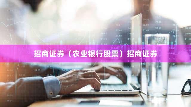 招商证券（农业银行股票）招商证券
