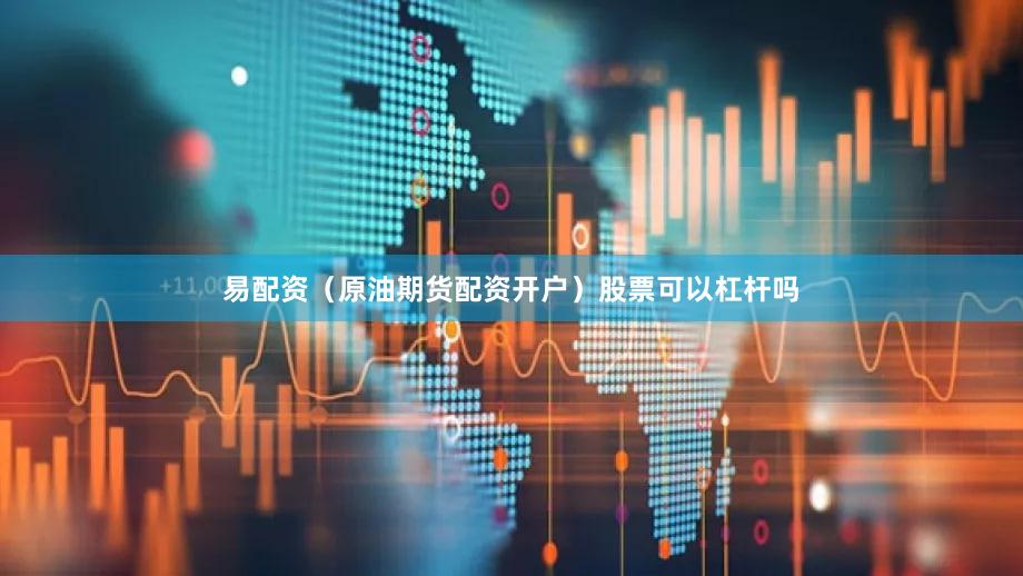 易配资（原油期货配资开户）股票可以杠杆吗
