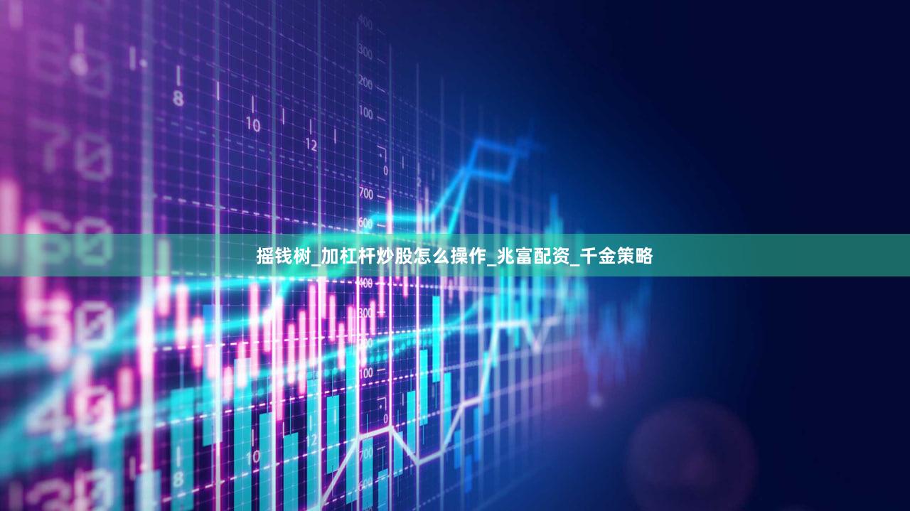 摇钱树_加杠杆炒股怎么操作_兆富配资_千金策略