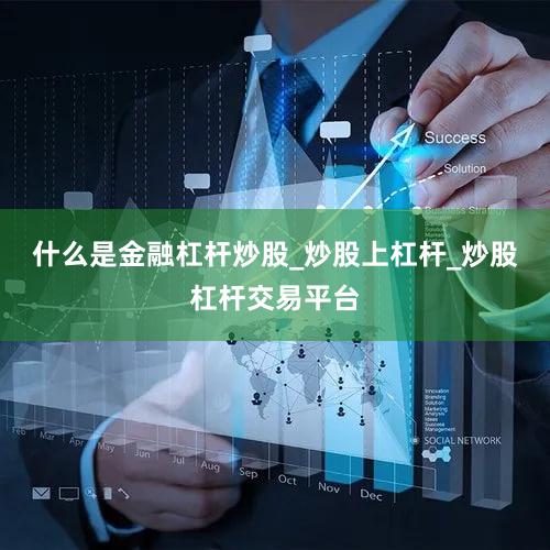 什么是金融杠杆炒股_炒股上杠杆_炒股杠杆交易平台