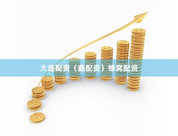 大连配资（鑫配资）蜂窝配资