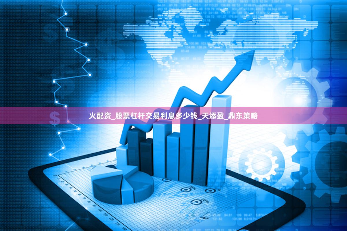 火配资_股票杠杆交易利息多少钱_天添盈_鼎东策略