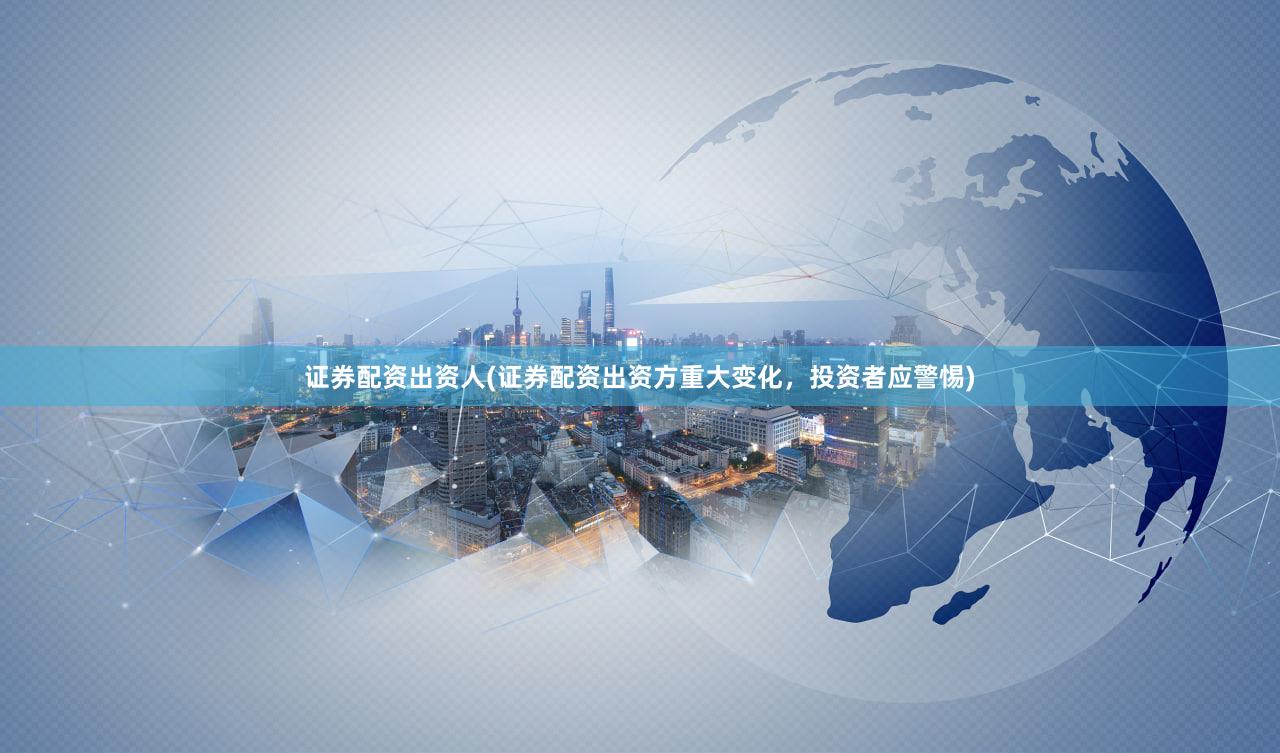 证券配资出资人(证券配资出资方重大变化，投资者应警惕)
