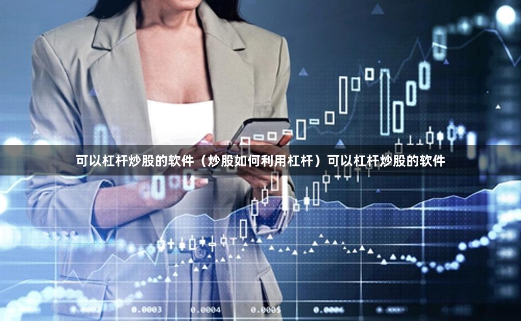 可以杠杆炒股的软件（炒股如何利用杠杆）可以杠杆炒股的软件