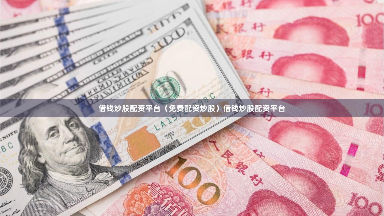 借钱炒股配资平台（免费配资炒股）借钱炒股配资平台