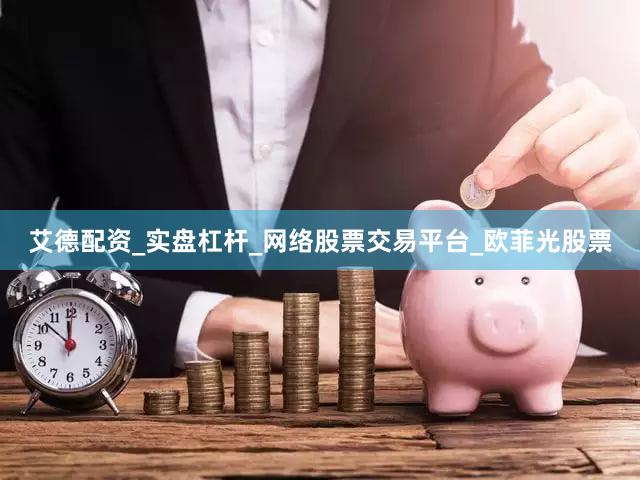 艾德配资_实盘杠杆_网络股票交易平台_欧菲光股票
