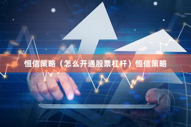 恒信策略（怎么开通股票杠杆）恒信策略