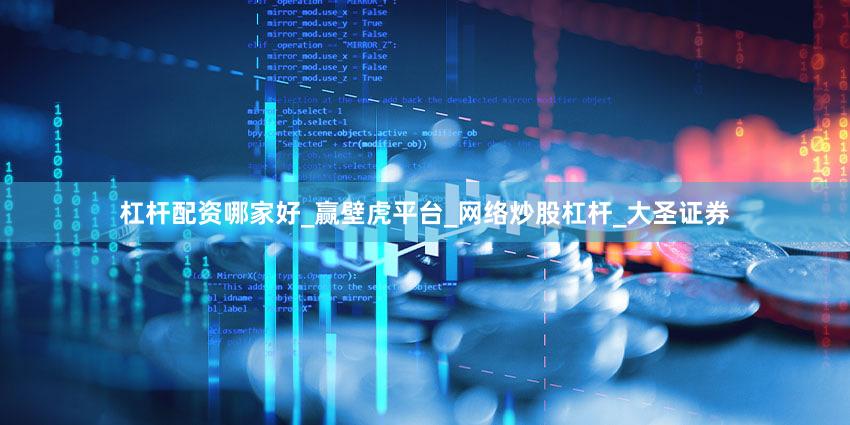 杠杆配资哪家好_赢壁虎平台_网络炒股杠杆_大圣证券