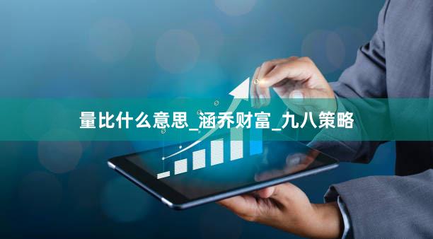 量比什么意思_涵乔财富_九八策略