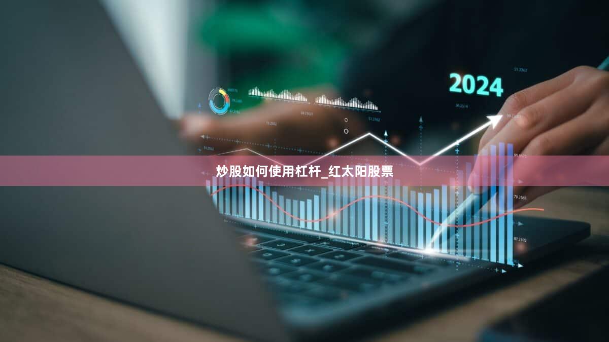炒股如何使用杠杆_红太阳股票
