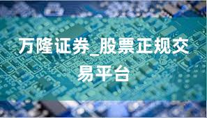 万隆证券_股票正规交易平台
