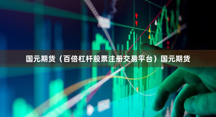 国元期货（百倍杠杆股票注册交易平台）国元期货