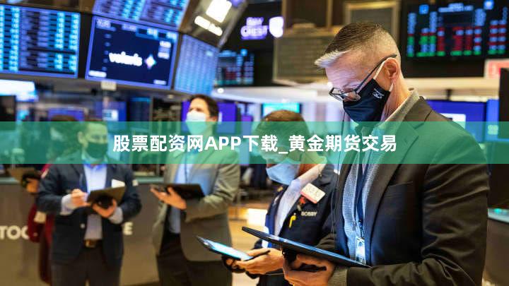 股票配资网APP下载_黄金期货交易