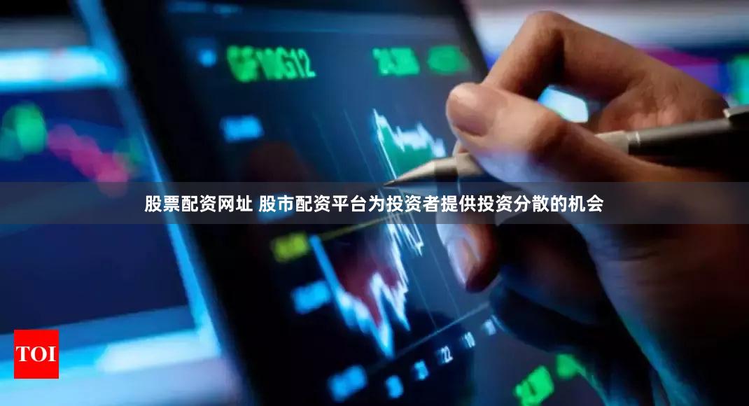 股票配资网址 股市配资平台为投资者提供投资分散的机会