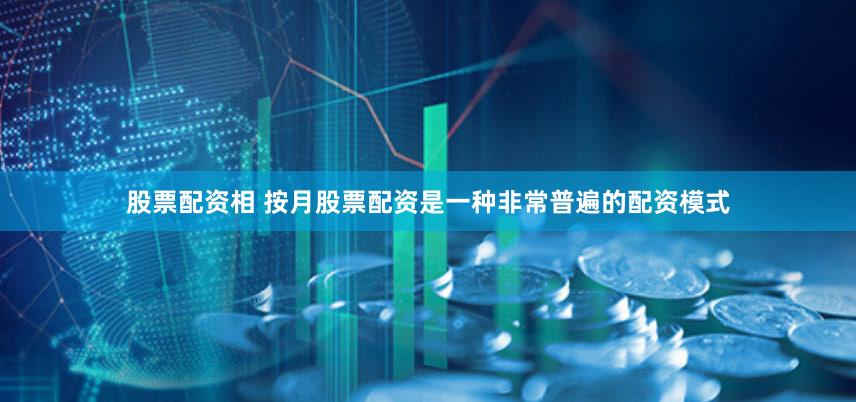 股票配资相 按月股票配资是一种非常普遍的配资模式