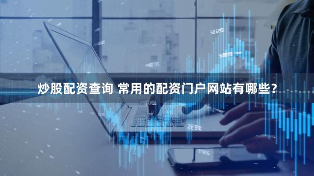 炒股配资查询 常用的配资门户网站有哪些？