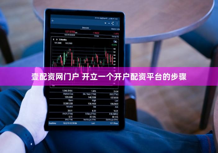 壹配资网门户 开立一个开户配资平台的步骤