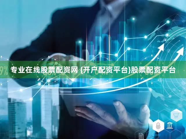 专业在线股票配资网 {开户配资平台}股票配资平台
