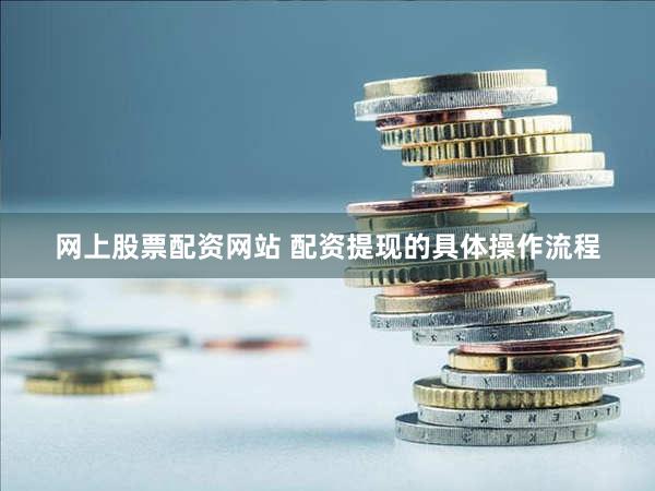 网上股票配资网站 配资提现的具体操作流程