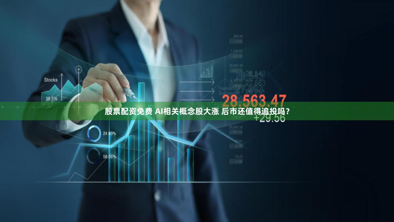 股票配资免费 AI相关概念股大涨 后市还值得追投吗？