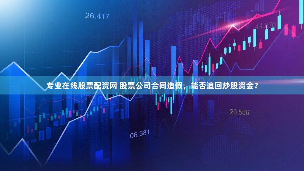 专业在线股票配资网 股票公司合同造假，能否追回炒股资金？