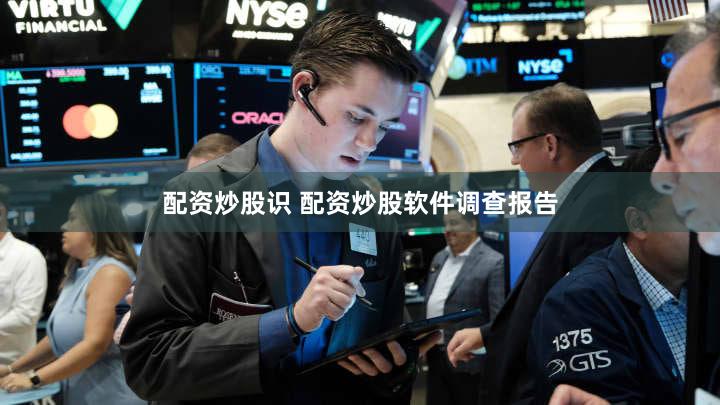 配资炒股识 配资炒股软件调查报告