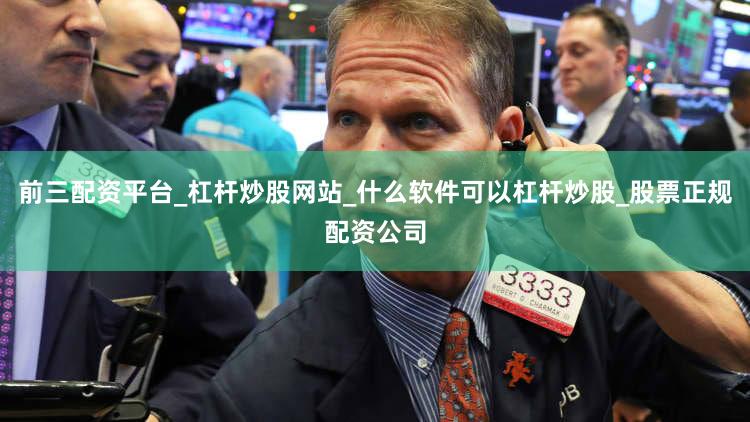 前三配资平台_杠杆炒股网站_什么软件可以杠杆炒股_股票正规配资公司