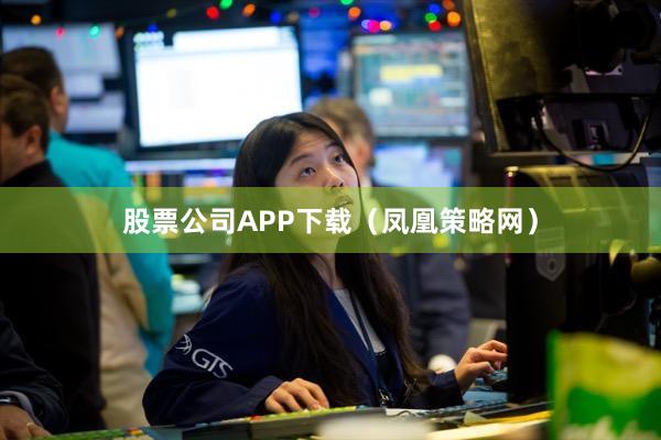 股票公司APP下载（凤凰策略网）