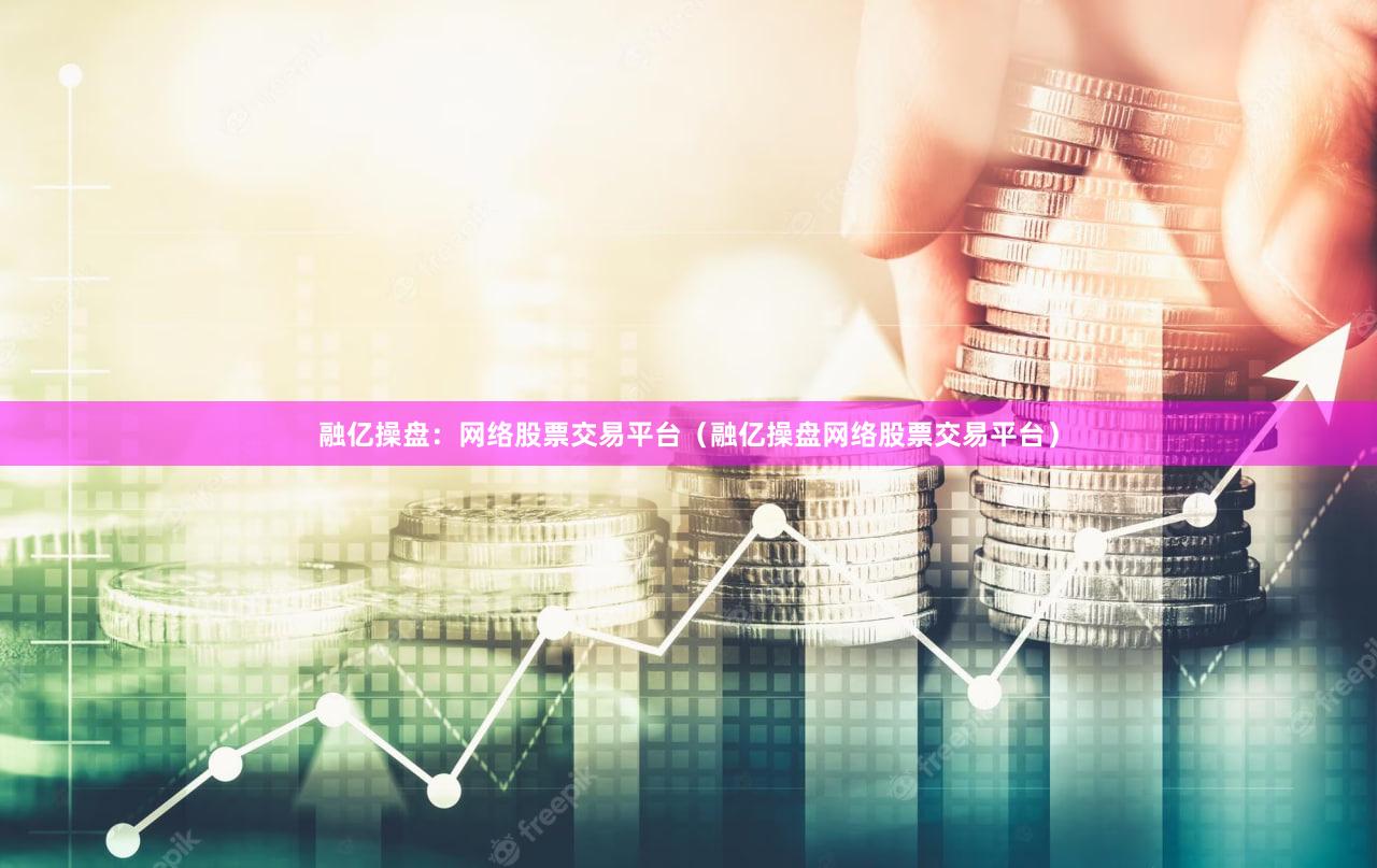融亿操盘：网络股票交易平台（融亿操盘网络股票交易平台）