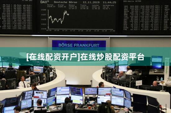 [在线配资开户]在线炒股配资平台