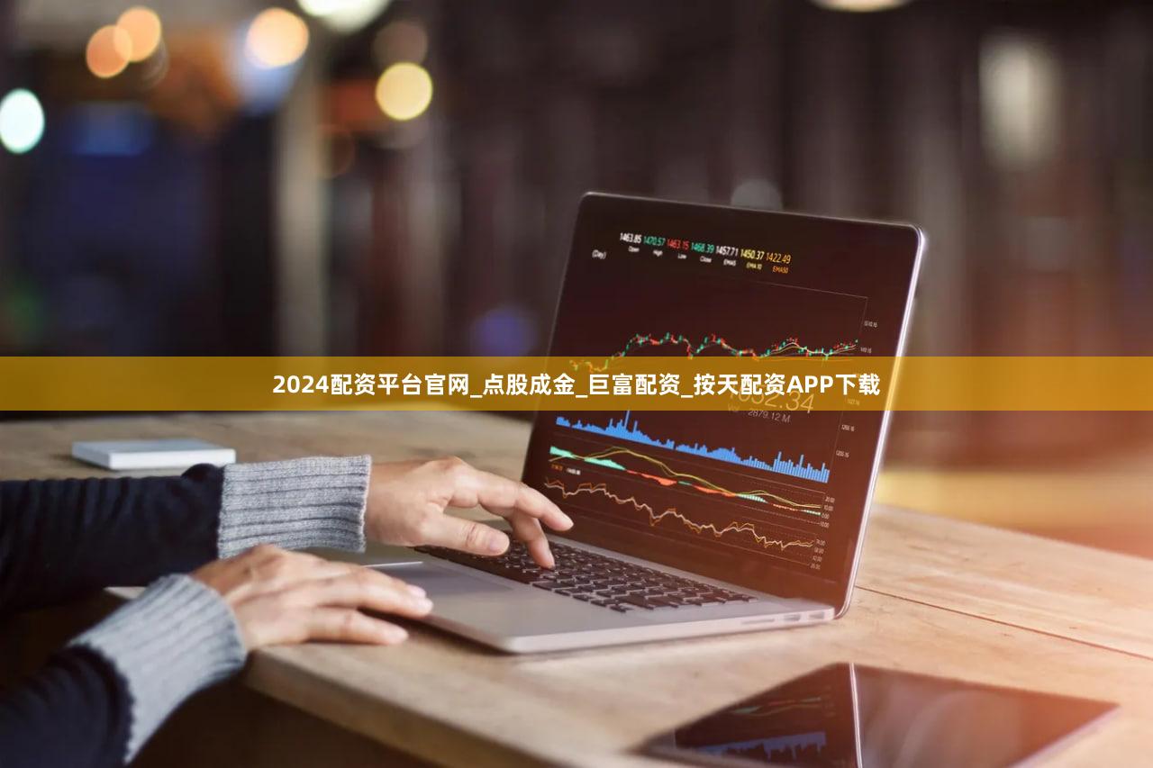 2024配资平台官网_点股成金_巨富配资_按天配资APP下载