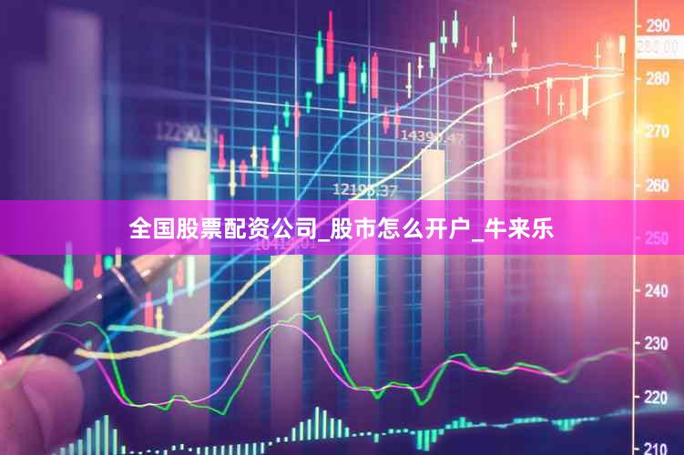 全国股票配资公司_股市怎么开户_牛来乐