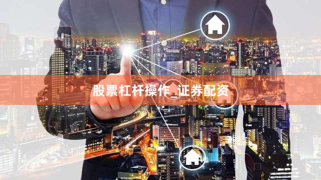 股票杠杆操作_证券配资